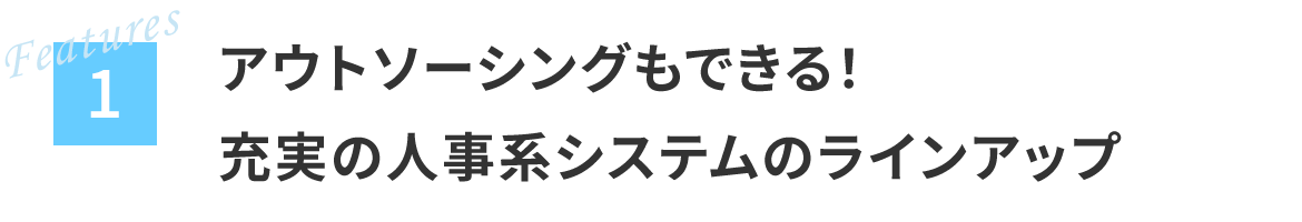 1 アウトソーシングもできる！充実の人事系システムのラインアップ