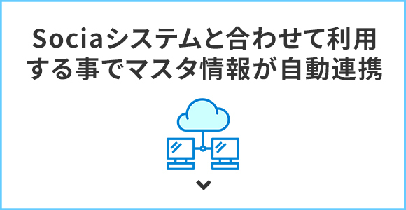 Sociaシステムと合わせて利用する事でマスタ情報が自動連携